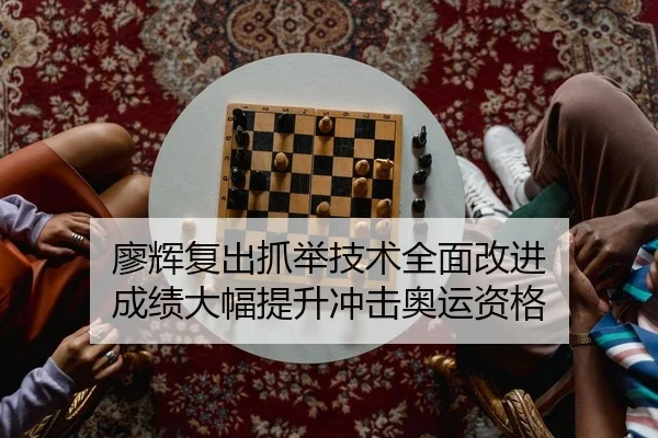 廖辉复出抓举技术全面改进 成绩大幅提升冲击奥运资格